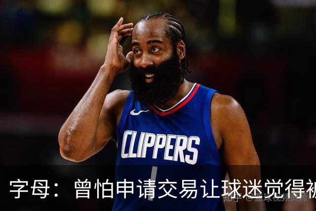字母：曾怕申请交易让球迷觉得被背叛 但做决定不必顾虑他人看法