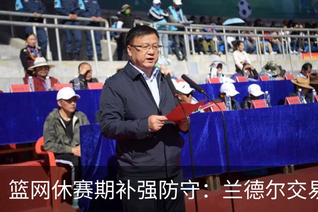 篮网休赛期补强防守：兰德尔交易加三笔签约，上季防守效率仅列联盟倒数第六