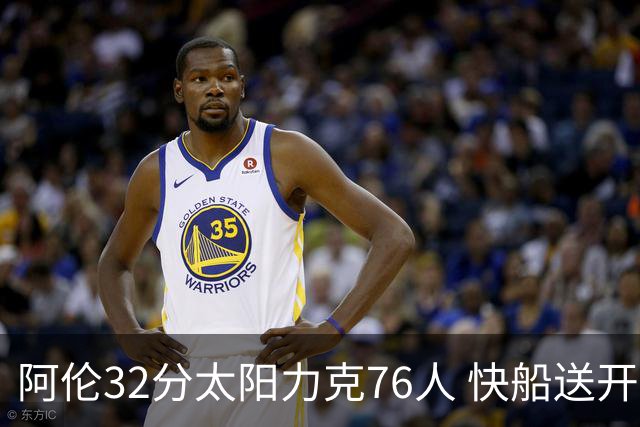 阿伦32分太阳力克76人 快船送开拓者4连败